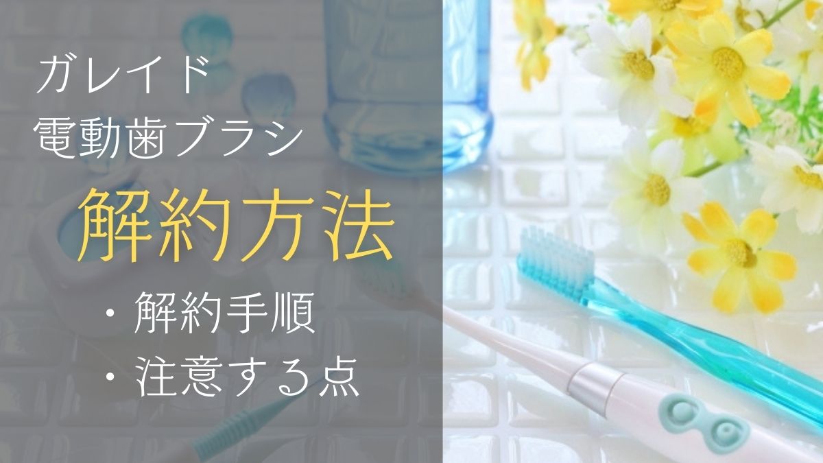 ガレイド電動歯ブラシ【サブスク解約】いつがお得？注意点も紹介！ Plus UP